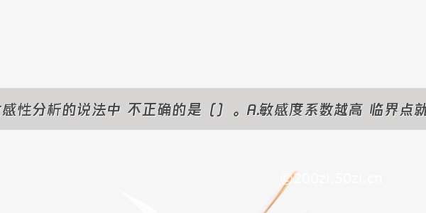 下列有关敏感性分析的说法中 不正确的是（）。A.敏感度系数越高 临界点就越高B.基准