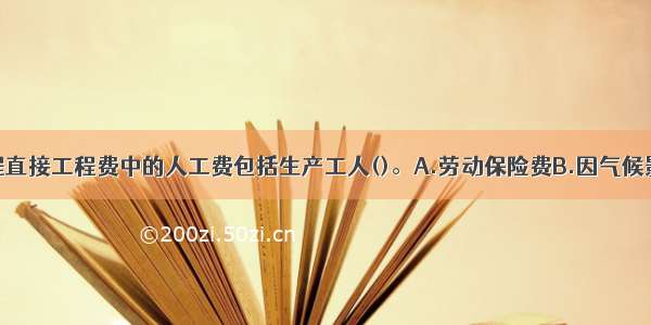 建筑安装工程直接工程费中的人工费包括生产工人()。A.劳动保险费B.因气候影响的停工工