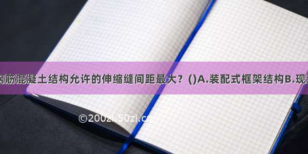 下列哪一类钢筋混凝土结构允许的伸缩缝间距最大？()A.装配式框架结构B.现浇框架结构C.