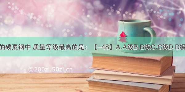 同牌号的碳素钢中 质量等级最高的是：【-48】A.A级B.B级C.C级D.D级ABCD