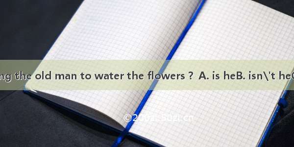 He must be helping the old man to water the flowers ？A. is heB. isn\'t heC. must beD. must