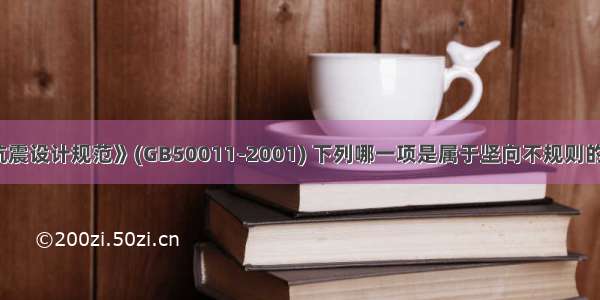 根据《建筑抗震设计规范》(GB50011-2001) 下列哪一项是属于坚向不规则的条件?A.抗侧