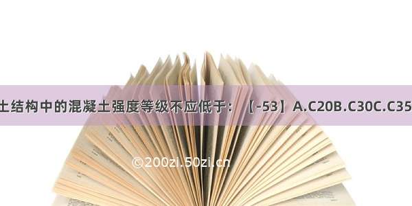 预应力混凝土结构中的混凝土强度等级不应低于：【-53】A.C20B.C30C.C35D.C40ABCD