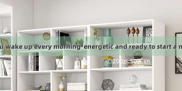 (·湖南高考)Do you wake up every morning  energetic and ready to start a new day?A. feelB.