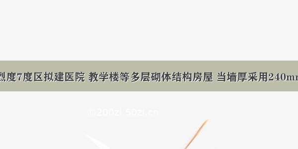 某抗震设防烈度7度区拟建医院 教学楼等多层砌体结构房屋 当墙厚采用240mm的多孔砖时