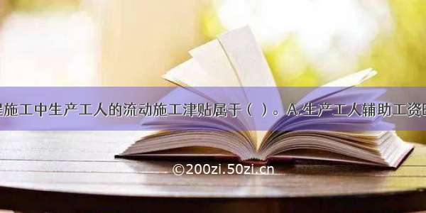 建筑安装工程施工中生产工人的流动施工津贴属于（）。A.生产工人辅助工资B.工资性补贴