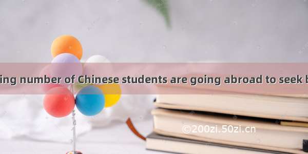 Nowadays   growing number of Chinese students are going abroad to seek better future.A. Th
