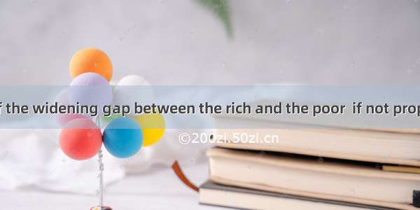 The problem of the widening gap between the rich and the poor  if not properly   can resul