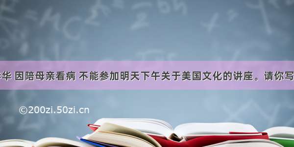 假定你是李华 因陪母亲看病 不能参加明天下午关于美国文化的讲座。请你写一封电子邮