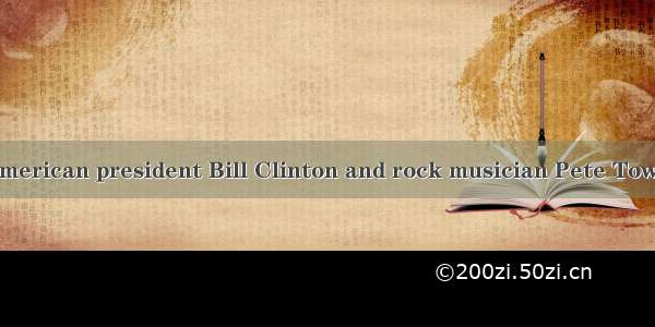 What do former American president Bill Clinton and rock musician Pete Townshend have in co