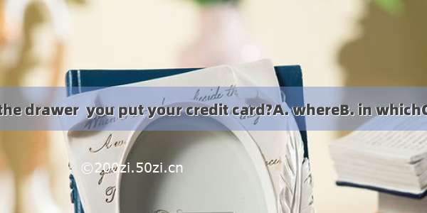 Can’t it be in the drawer  you put your credit card?A. whereB. in whichC. thereD. that