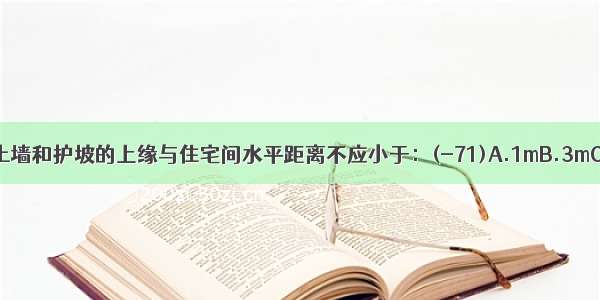 高度大于2m的挡土墙和护坡的上缘与住宅间水平距离不应小于：(-71)A.1mB.3mC.5mD.8mABCD