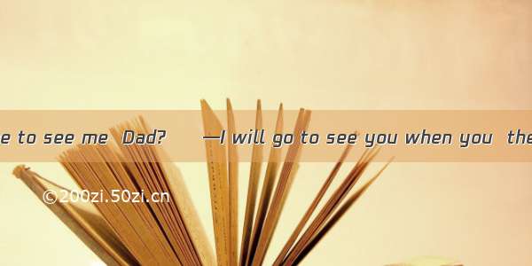 —When will you come to see me  Dad?　　—I will go to see you when you  the training course.A