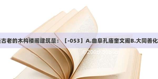 现存中国最古老的木构楼阁建筑是：［-053］A.曲阜孔庙奎文阁B.大同善化寺普贤阁C.