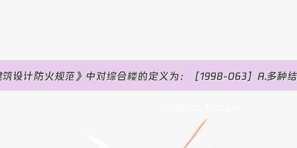 《高层民用建筑设计防火规范》中对综合楼的定义为：［1998-063］A.多种结构形式组成并