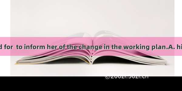 Mike apologized for  to inform her of the change in the working plan.A. his being not able