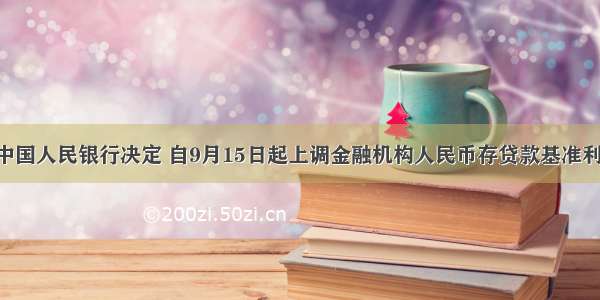 单选题中国人民银行决定 自9月15日起上调金融机构人民币存贷款基准利率 一年