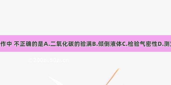 下列实验操作中 不正确的是A.二氧化碳的验满B.倾倒液体C.检验气密性D.测定溶液Ph值