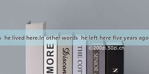 It is five years  he lived here.In other words  he left here five years ago.A. beforeB. si