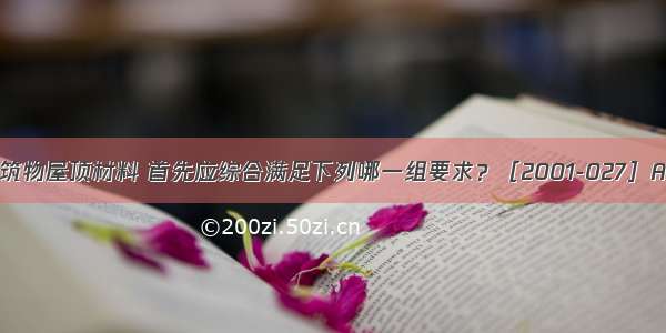 我国一般建筑物屋顶材料 首先应综合满足下列哪一组要求？［2001-027］A.经济 美观 