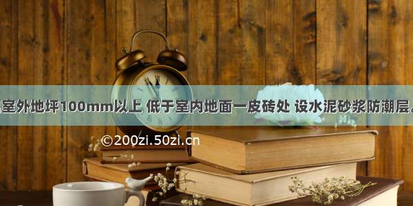 砖墙在高出室外地坪100mm以上 低于室内地面一皮砖处 设水泥砂浆防潮层。图示构造 