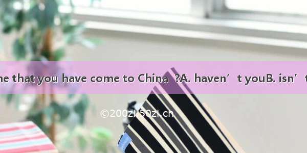 It is the first time that you have come to China  ?A. haven’t youB. isn’t itC. hasn’t itD