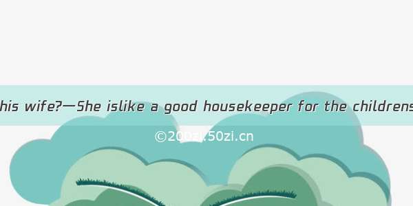 一How do you like his wife?一She islike a good housekeeper for the childrens room is always