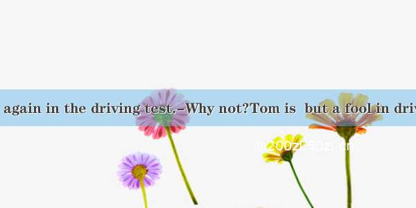 --Tom failed again in the driving test.-Why not?Tom is  but a fool in driving.A. nothin