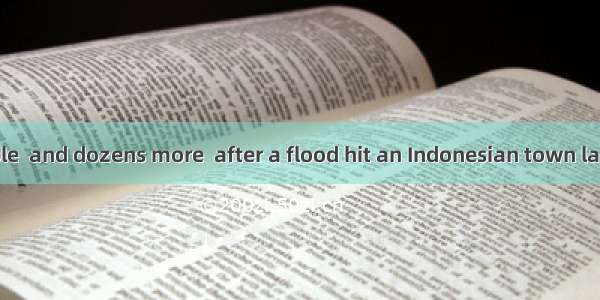 About 170 people  and dozens more  after a flood hit an Indonesian town last week.A. were