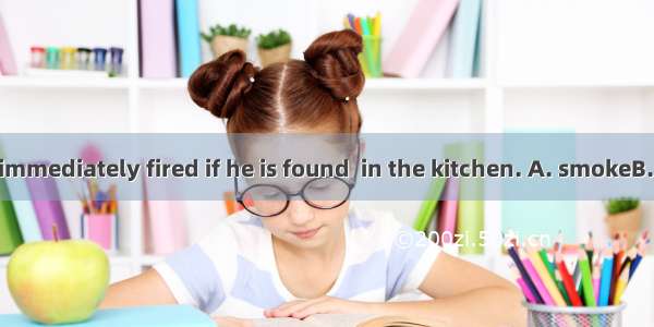 A cook will be immediately fired if he is found  in the kitchen. A. smokeB. smokingC. to s