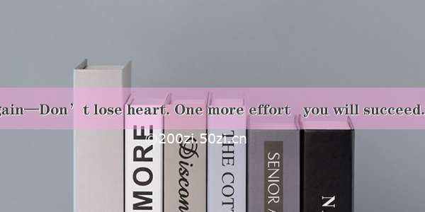 —Oh  I failed again—Don’t lose heart. One more effort   you will succeed. A. so thatB. the