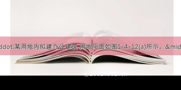 【设计条件】·某用地内拟建办公建筑 用地平面如图1-4-12(a)所示。·用地东北角界线