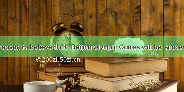 We have every reason to believe that   Beijing Olympic Games will be  success. A. 不填;
