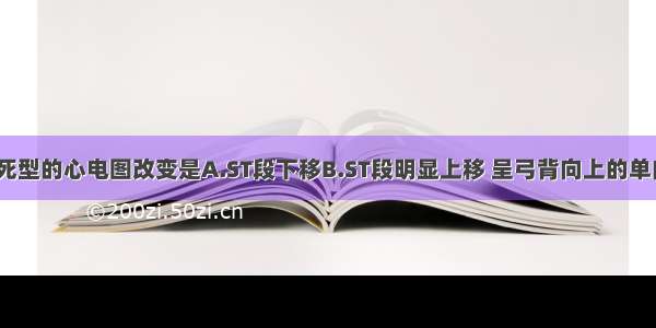 心肌梗死坏死型的心电图改变是A.ST段下移B.ST段明显上移 呈弓背向上的单向曲线C.T波