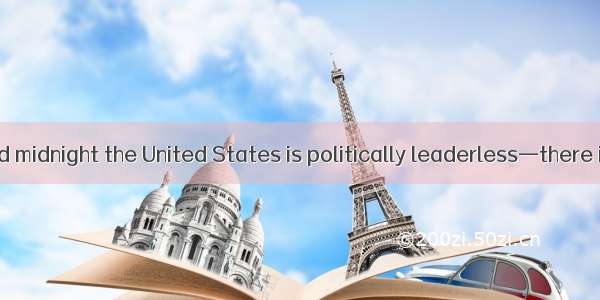 Between ten and midnight the United States is politically leaderless—there is no center of