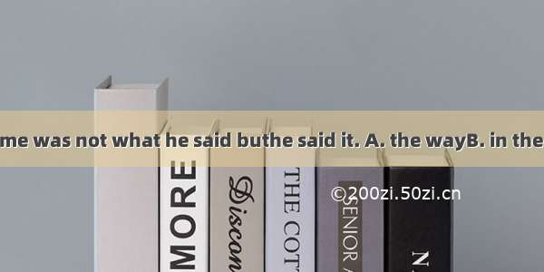 What surprised me was not what he said buthe said it. A. the wayB. in the way thatC. in th