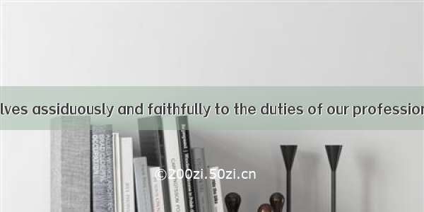 We should  ourselves assiduously and faithfully to the duties of our profession.A. devoteB