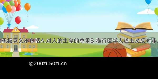 生命神圣论的积极意义不包括A.对人的生命的尊重B.推行医学人道主义反对非人道的医疗行