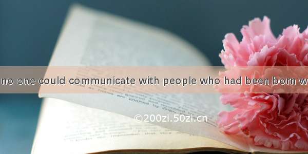 For many years  no one could communicate with people who had been born without learning. T