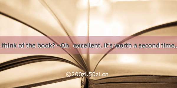 —What do you think of the book? —Oh   excellent. It’s worth a second time.A. to readB. to