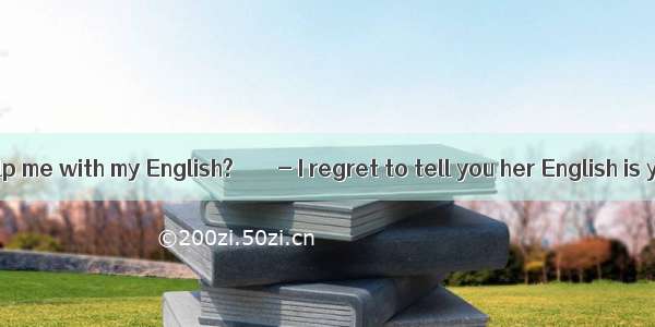 - Can Lihua help me with my English?　　　　- I regret to tell you her English is yours.A. as