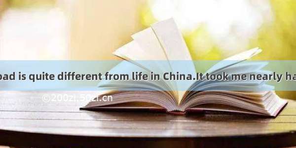 Studying abroad is quite different from life in China.It took me nearly half a year to  th