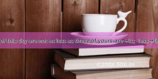 The population of this city are not as less as those of yours.are→is；less→little；those→tha