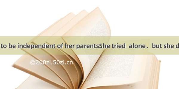 Susan wanted to be independent of her parentsShe tried  alone．but she didn’t like it and