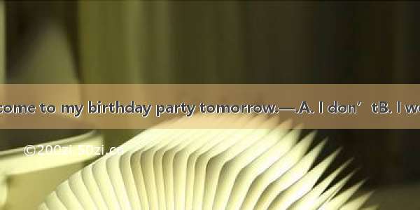 —Don’t forget to come to my birthday party tomorrow.—.A. I don’tB. I won’tC. I can’tD. I h