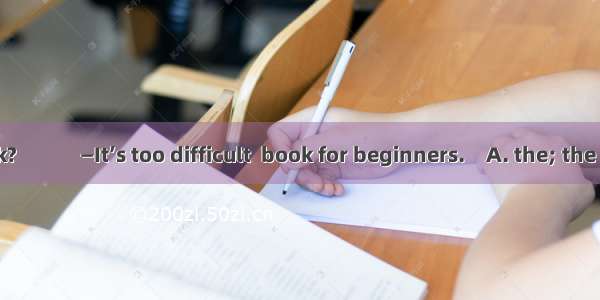 —What about  book?　　　—It’s too difficult  book for beginners.　A. the; the 　　　　B. a; a C. a