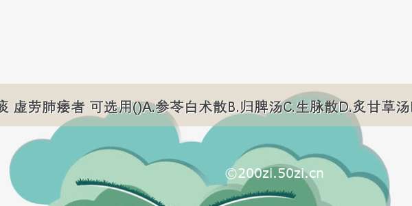 干咳无痰 虚劳肺痿者 可选用()A.参苓白术散B.归脾汤C.生脉散D.炙甘草汤E.八珍汤