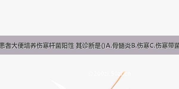 慢性胆囊炎患者大便培养伤寒杆菌阳性 其诊断是()A.骨髓炎B.伤寒C.伤寒带菌者D.慢性菌