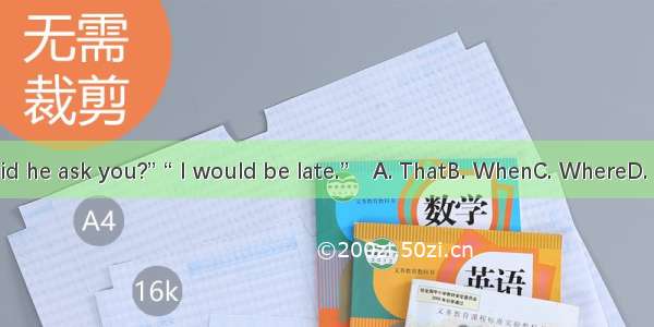 “What did he ask you?” “ I would be late.”A. ThatB. WhenC. WhereD. Whether