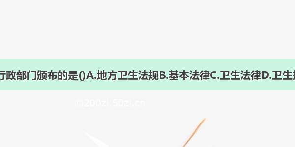 国务院卫生行政部门颁布的是()A.地方卫生法规B.基本法律C.卫生法律D.卫生规章E.卫生行